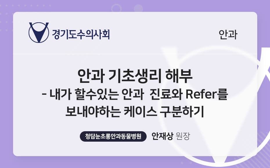 안과 기초 생리 해부 – 내가 할 수 있는 안과 진료와 Refer를 보내야 하는 케이스 구분하기